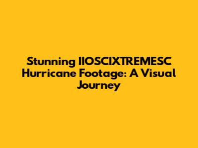 Stunning IIOSCIXTREMESC Hurricane Footage: A Visual Journey