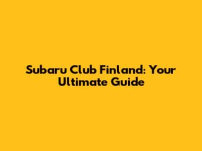 Subaru Club Finland: Your Ultimate Guide