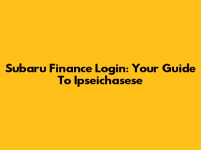 Subaru Finance Login: Your Guide To Ipseichasese