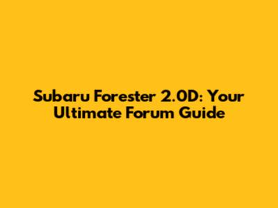 Subaru Forester 2.0D: Your Ultimate Forum Guide