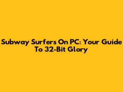 Subway Surfers On PC: Your Guide To 32-Bit Glory