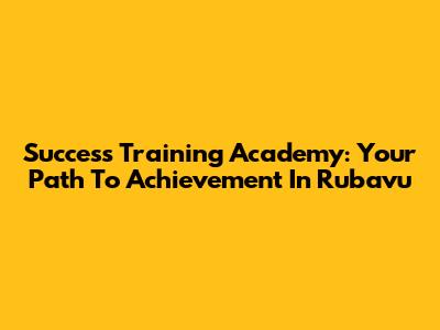 Success Training Academy: Your Path To Achievement In Rubavu