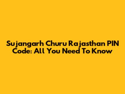 Sujangarh Churu Rajasthan PIN Code: All You Need To Know