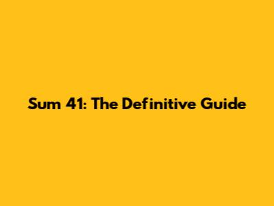 Sum 41: The Definitive Guide