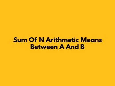 Sum Of N Arithmetic Means Between A And B