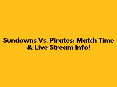 Sundowns Vs. Pirates: Match Time & Live Stream Info!