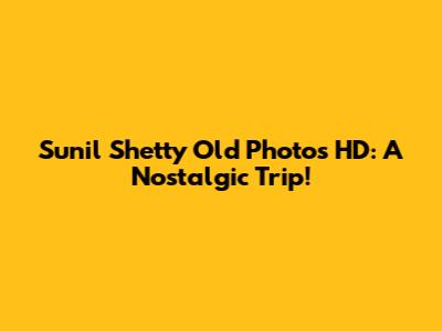 Sunil Shetty Old Photos HD: A Nostalgic Trip!