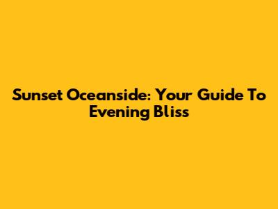 Sunset Oceanside: Your Guide To Evening Bliss