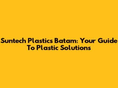Suntech Plastics Batam: Your Guide To Plastic Solutions