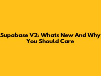 Supabase V2: What's New And Why You Should Care