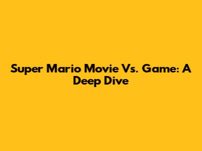Super Mario Movie Vs. Game: A Deep Dive
