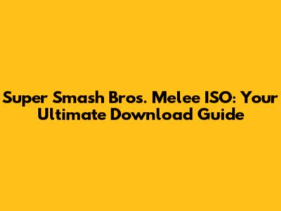Super Smash Bros. Melee ISO: Your Ultimate Download Guide
