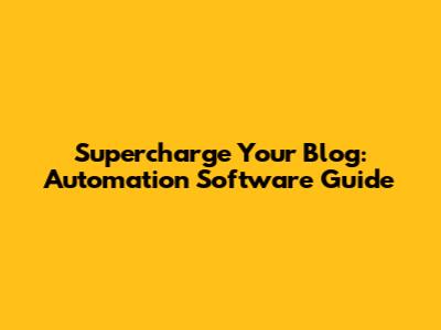 Supercharge Your Blog: Automation Software Guide