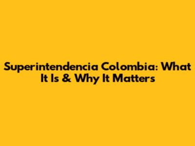 Superintendencia Colombia: What It Is & Why It Matters