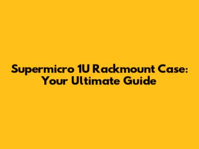 Supermicro 1U Rackmount Case: Your Ultimate Guide