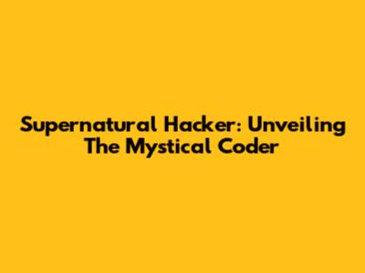 Supernatural Hacker: Unveiling The Mystical Coder