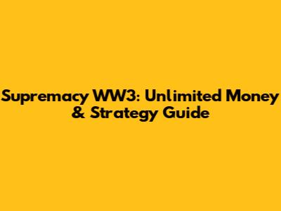 Supremacy WW3: Unlimited Money & Strategy Guide