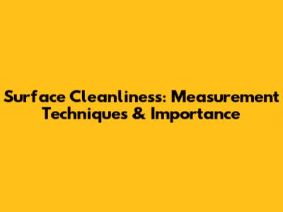 Surface Cleanliness: Measurement Techniques & Importance