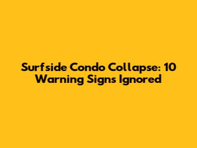 Surfside Condo Collapse: 10 Warning Signs Ignored