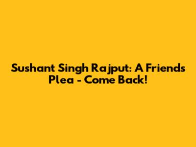 Sushant Singh Rajput: A Friend's Plea - Come Back!