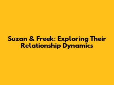 Suzan & Freek: Exploring Their Relationship Dynamics