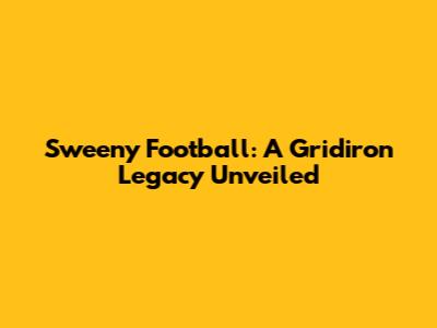 Sweeny Football: A Gridiron Legacy Unveiled