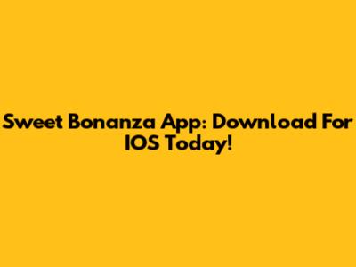 Sweet Bonanza App: Download For IOS Today!