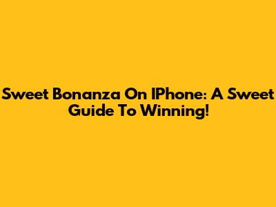 Sweet Bonanza On IPhone: A Sweet Guide To Winning!