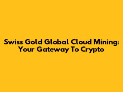 Swiss Gold Global Cloud Mining: Your Gateway To Crypto