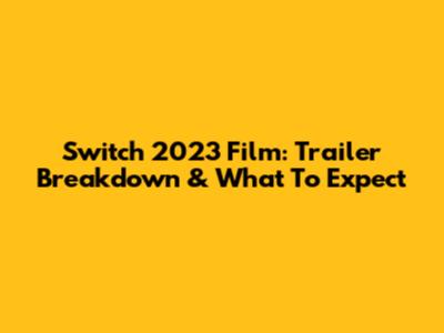 Switch 2023 Film: Trailer Breakdown & What To Expect