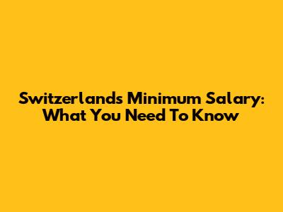 Switzerland's Minimum Salary: What You Need To Know