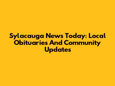 Sylacauga News Today: Local Obituaries And Community Updates