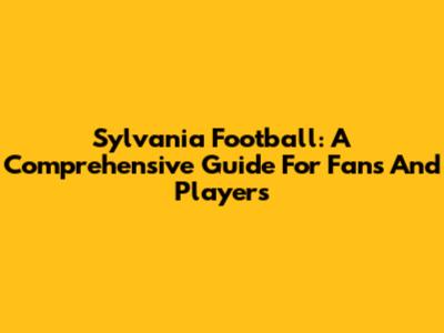 Sylvania Football: A Comprehensive Guide For Fans And Players