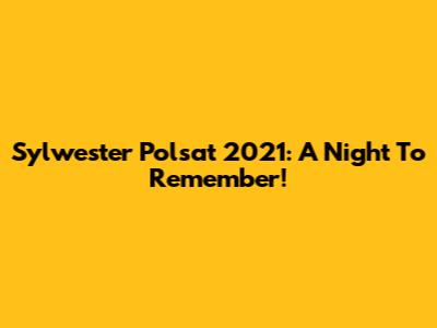 Sylwester Polsat 2021: A Night To Remember!