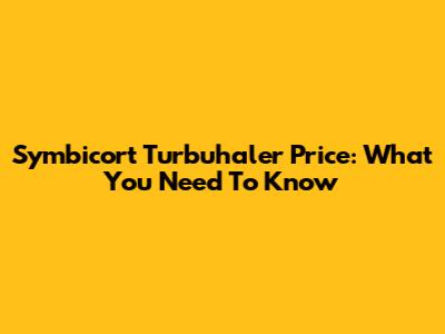 Symbicort Turbuhaler Price: What You Need To Know