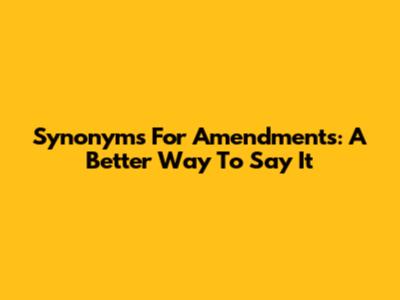 Synonyms For Amendments: A Better Way To Say It