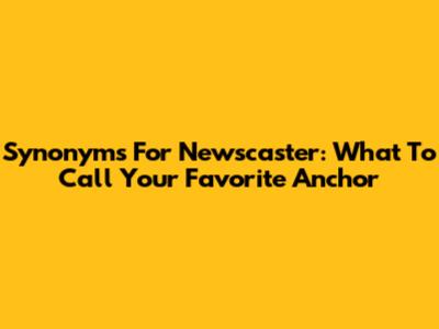 Synonyms For Newscaster: What To Call Your Favorite Anchor