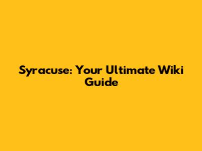 Syracuse: Your Ultimate Wiki Guide