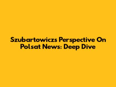 Szubartowicz's Perspective On Polsat News: Deep Dive