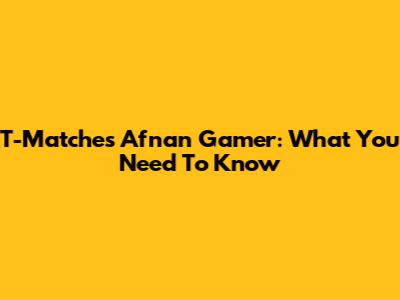 T-Matches Afnan Gamer: What You Need To Know