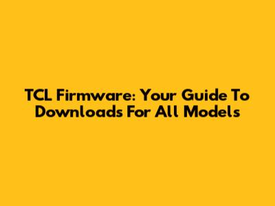 TCL Firmware: Your Guide To Downloads For All Models