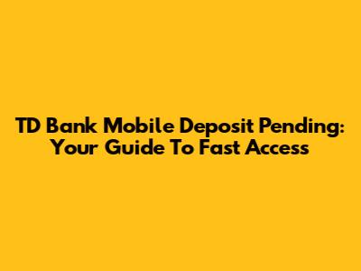 TD Bank Mobile Deposit Pending: Your Guide To Fast Access