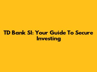 TD Bank SI: Your Guide To Secure Investing