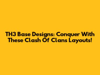 TH3 Base Designs: Conquer With These Clash Of Clans Layouts!