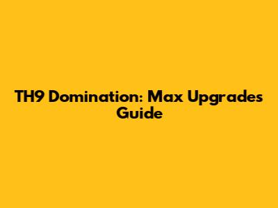 TH9 Domination: Max Upgrades Guide