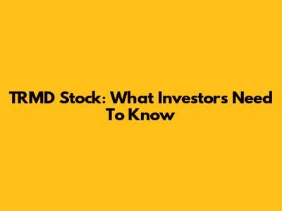 TRMD Stock: What Investors Need To Know