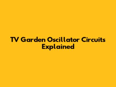 TV Garden Oscillator Circuits Explained
