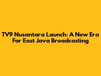 TV9 Nusantara Launch: A New Era For East Java Broadcasting