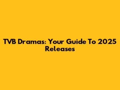 TVB Dramas: Your Guide To 2025 Releases