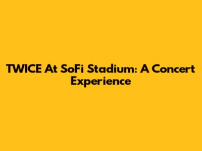 TWICE At SoFi Stadium: A Concert Experience